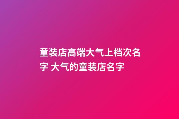 童装店高端大气上档次名字 大气的童装店名字-第1张-店铺起名-玄机派